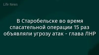 В Старобельске во время спасательной операции 15 раз объявляли угрозу атак - глава ЛНР