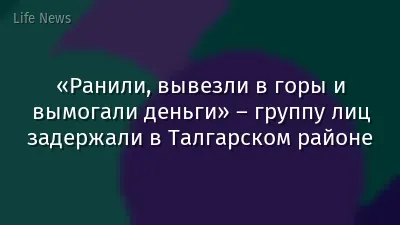 «Ранили, вывезли в горы и вымогали деньги» – группу лиц задержали в Талгарском районе