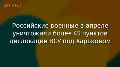 Российские военные в апреле уничтожили более 45 пунктов дислокации ВСУ под Харьковом