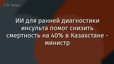 ИИ для ранней диагностики инсульта помог снизить смертность на 40% в Казахстане - министр