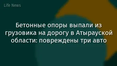 Бетонные опоры выпали из грузовика на дорогу в Атырауской области: повреждены три авто