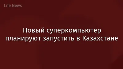Новый суперкомпьютер планируют запустить в Казахстане