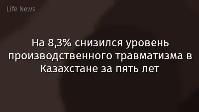 На 8,3% снизился уровень производственного травматизма в Казахстане за пять лет