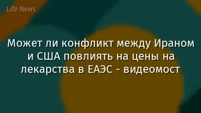 Может ли конфликт между Ираном и США повлиять на цены на лекарства в ЕАЭС - видеомост