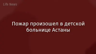 Пожар произошел в детской больнице Астаны