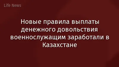 Новые правила выплаты денежного довольствия военнослужащим заработали в Казахстане