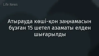 Атырауда көші-қон заңнамасын бұзған 15 шетел азаматы елден шығарылды