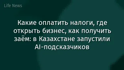 Какие оплатить налоги, где открыть бизнес, как получить заём: в Казахстане запустили AI-подсказчиков