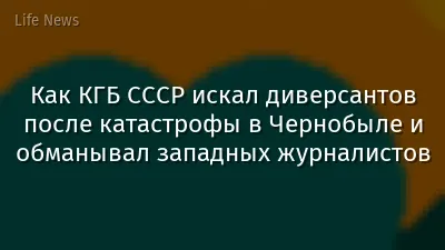 Как КГБ СССР искал диверсантов после катастрофы в Чернобыле и обманывал западных журналистов