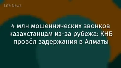 4 млн мошеннических звонков казахстанцам из-за рубежа: КНБ провёл задержания в Алматы