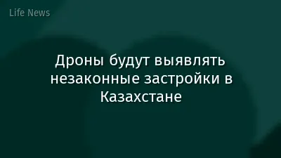 Дроны будут выявлять незаконные застройки в Казахстане