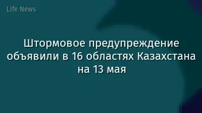 Штормовое предупреждение объявили в 16 областях Казахстана на 13 мая