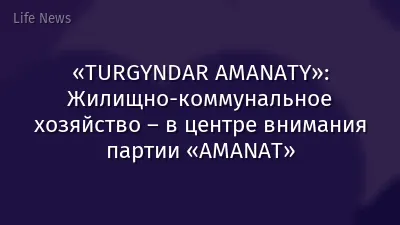 «TURGYNDAR AMANATY»: Жилищно-коммунальное хозяйство – в центре внимания партии «AMANAT»