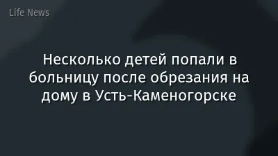 Несколько детей попали в больницу после обрезания на дому в Усть-Каменогорске