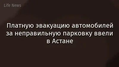 Платную эвакуацию автомобилей за неправильную парковку ввели в Астане