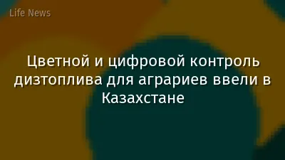 Цветной и цифровой контроль дизтоплива для аграриев ввели в Казахстане