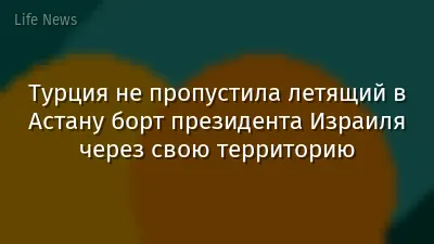 Турция не пропустила летящий в Астану борт президента Израиля через свою территорию