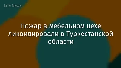 Пожар в мебельном цехе ликвидировали в Туркестанской области
