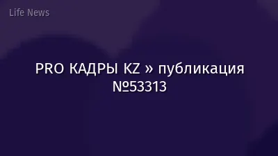 PRO КАДРЫ KZ » публикация №53313
