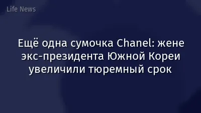 Ещё одна сумочка Chanel: жене экс-президента Южной Кореи увеличили тюремный срок
