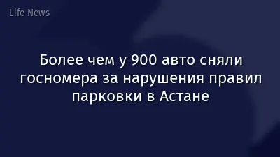 Более чем у 900 авто сняли госномера за нарушения правил парковки в Астане
