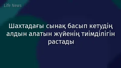 Шахтадағы сынақ басып кетудің алдын алатын жүйенің тиімділігін растады