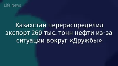 Казахстан перераспределил экспорт 260 тыс. тонн нефти из-за ситуации вокруг «Дружбы»