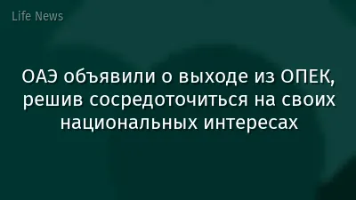 ОАЭ объявили о выходе из ОПЕК, решив сосредоточиться на своих национальных интересах