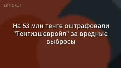 На 53 млн тенге оштрафовали "Тенгизшевройл" за вредные выбросы