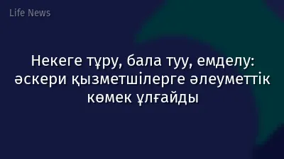 Некеге тұру, бала туу, емделу: әскери қызметшілерге әлеуметтік көмек ұлғайды