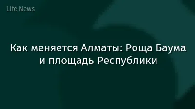 Как меняется Алматы: Роща Баума и площадь Республики