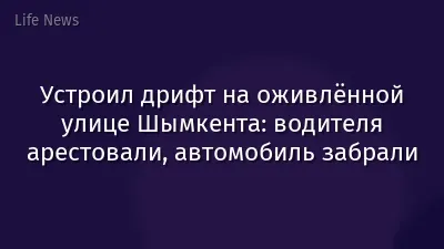 Устроил дрифт на оживлённой улице Шымкента: водителя арестовали, автомобиль забрали