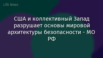 США и коллективный Запад разрушает основы мировой архитектуры безопасности - МО РФ