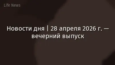 Новости дня | 28 апреля 2026 г. — вечерний выпуск