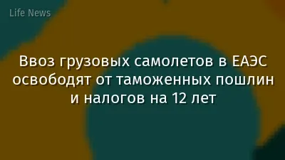Ввоз грузовых самолетов в ЕАЭС освободят от таможенных пошлин и налогов на 12 лет