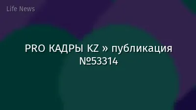 PRO КАДРЫ KZ » публикация №53314