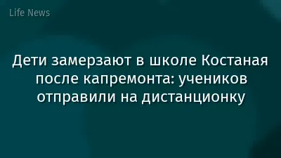 Дети замерзают в школе Костаная после капремонта: учеников отправили на дистанционку