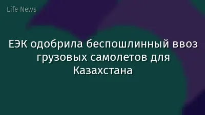 ЕЭК одобрила беспошлинный ввоз грузовых самолетов для Казахстана