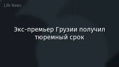Экс-премьер Грузии получил тюремный срок