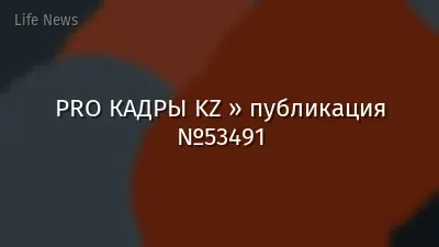 PRO КАДРЫ KZ » публикация №53491