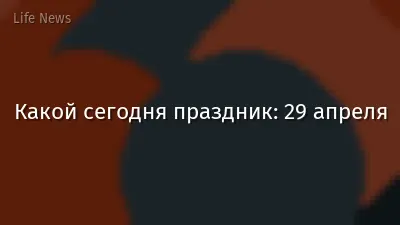 Какой сегодня праздник: 29 апреля