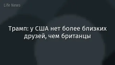 Трамп: у США нет более близких друзей, чем британцы