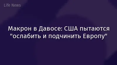 Макрон в Давосе: США пытаются "ослабить и подчинить Европу"