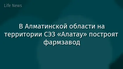 В Алматинской области на территории СЭЗ «Алатау» построят фармзавод
