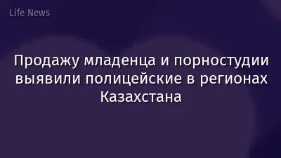 Продажу младенца и порностудии выявили полицейские в регионах Казахстана