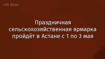 Праздничная сельскохозяйственная ярмарка пройдёт в Астане с 1 по 3 мая