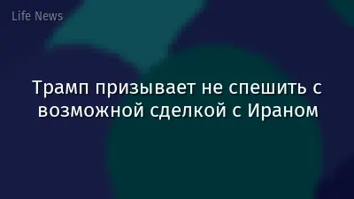 Трамп призывает не спешить с возможной сделкой с Ираном