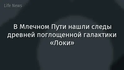 В Млечном Пути нашли следы древней поглощенной галактики «Локи»