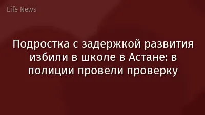 Подростка с задержкой развития избили в школе в Астане: в полиции провели проверку