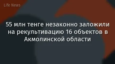 55 млн тенге незаконно заложили на рекультивацию 16 объектов в Акмолинской области
